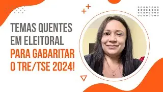 TOP 3 Temas Quentes de Direito Eleitoral para Gabaritar o Concurso TRE/TSE 2024!