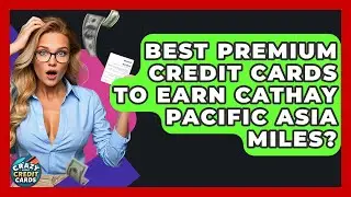 Best Premium Credit Cards To Earn Cathay Pacific Asia Miles? - Crazy About Credit Cards