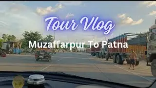 Muzaffarpur To Patna | By Road #tourvlog #travelvideo #patnaroad #muzaffarpur #muzaffarpurvlogs