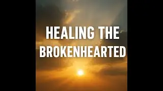 Healing the Brokenhearted | Soaking Music for Peace, Prayer, and Reflection