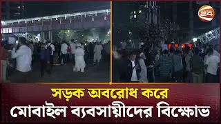 সড়ক অবরোধ করে মোবাইল ব্যবসায়ীদের বিক্ষোভ | MobileTraders | Protest | Channel 24