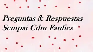 PREGUNTAS & RESPUESTAS | SEMPAI CDM FANFICS