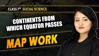 Map Work - Continents From Which Equator Passes | Class 7 Social Science | CBSE 2025-26