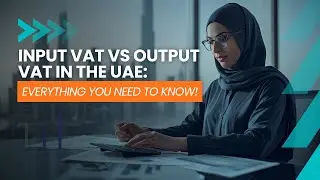 Input VAT vs Output VAT in the UAE: Everything You Need to Know!
