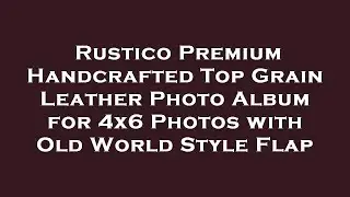 Rustico Premium Handcrafted Top Grain Leather Photo Album for 4x6 Photos with Old World Style Review