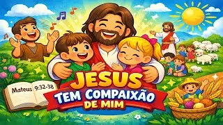 Jesus Tem Compaixão de Mim 👧🧒 | Música Infantil Bíblica (Mateus 9:32–38)