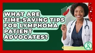 What Are Time-saving Tips For Lymphoma Patient Advocates? - Lymphoma Support Network