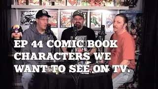 Ep 43 Comic book characters we want to see on tv