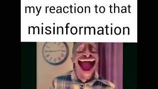 my reaction to that misinformation