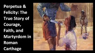 Perpetua & Felicity: The True Story of Courage, Faith, and Martyrdom in Roman Carthage