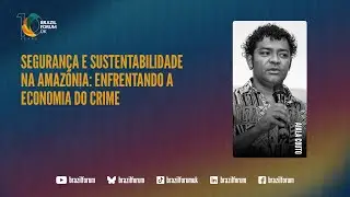Brazil Forum 15 - Painel: Segurança e Sustentabilidade na Amazônia: Enfrentando a Economia do Crime