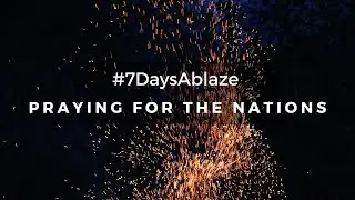 PRAYING FOR THE NATIONS | #7DaysAblaze