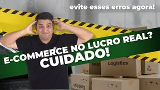 E-commerce no Lucro Real? CUIDADO! Evite esses erros AGORA!