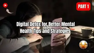 Digital Detox for Better Mental Health: Tips and Strategies | Part 1