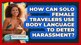 How Can Solo Female Travelers Use Body Language To Deter Harassment? - Your Solo Traveler Guide
