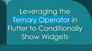 Leveraging the Ternary Operator in Flutter to Conditionally Show Widgets