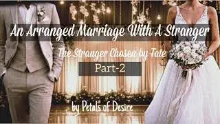 An Arranged Marriage With a Stranger – The Stranger Chosen by Fate | Part 2 | Petals of Desire 