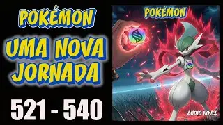 Pokémon: Uma Nova Jornada (Caps. 521-540) | ESCUTE AUDIO NOVEL
