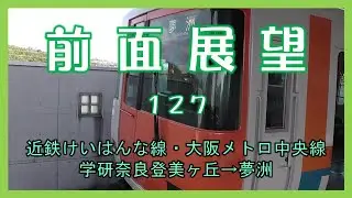 前面展望127　近鉄けいはんな線・大阪メトロ中央線 学研奈良登美ヶ丘→夢洲