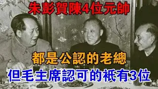 「朱彭賀陳」4號元帥，都是公認的老總：但毛主席認可的，只有3位【現代風雲】