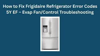 Как исправить коды ошибок холодильника Frigidaire 5Y EF &ndash; Устранение неисправностей вентилятора и...