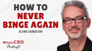Glenn Livingston: How To Never Binge Again | Whole CEO with Lisa G