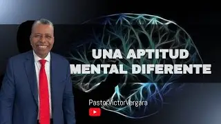 Una aptitud mental diferente. Pastor Víctor Vergara Berrio