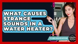 What Causes Strange Sounds In A Water Heater? - Explaining Household Mysteries