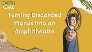 Turning Discarded Pianos into an Amphitheatre | S5 E11 | Earth Care
