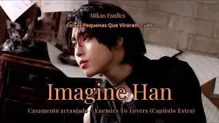 Imagine Han - Casamento Arranjado / Enemies To Lovers (Cap&iacute;tulo Extra)