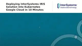 Deploying InterSystems IRIS Solutions into Kubernetes Google Cloud