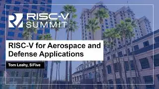 RISC-V for Aerospace and Defense Applications - Tom Leahy, SiFive