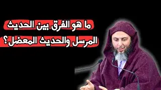 ما هو الفرق بين الحديث المرسل والحديث المعضل؟ الشيخ سعيد الكملي