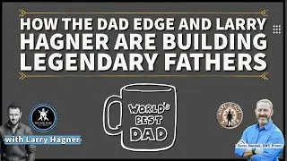How The Dad Edge and Larry Hagner are Building Legendary Fathers