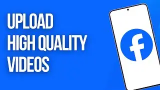 How to Upload High Quality Videos to Facebook