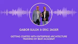 Gabor Sulok & Eric Jager &ndash; Getting Started with Enterprise Architecture (Bdat.ACADEMY training)