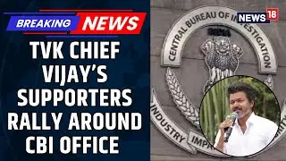 Vijay Fans Rally Outside CBI HQ in Support as TVK Chief Is Questioned in Karur Stampede Case |News18