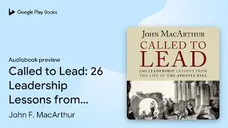 Called to Lead: 26 Leadership Lessons from the&hellip; by John F. MacArthur &middot; Audiobook preview