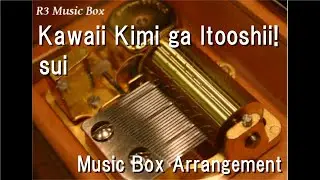 Kawaii Kimi ga Itooshii!/sui [Music Box]