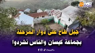 جبل طاح على دوار المرحلة بجماعة كيسان والناس تشردوا والحمد لله لا خسائر في الأرواح