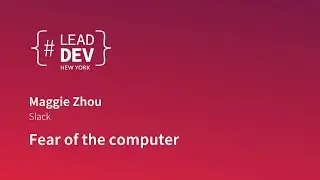 Fear of the computer - Maggie Zhou | #LeadDevNewYork 2018