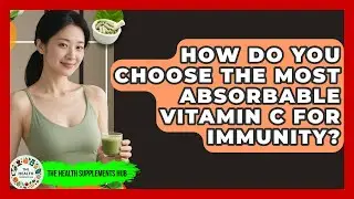 How Do You Choose The Most Absorbable Vitamin C For Immunity? - The Health Supplement Hub