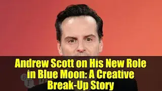 Andrew Scott on His New Role in Blue Moon: A Creative Break-Up Story