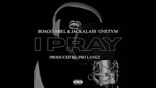BOAGO ABEL - I PRAY ft JACKALASS ONETYM [official audio] Hip Hop | Rap | Soul