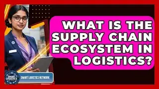 What Is The Supply Chain Ecosystem In Logistics? - Smart Logistics Network