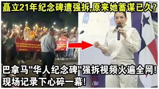 矗立21年紀念碑遭強拆，原來她蓄謀已久？巴拿馬“華人紀念碑”強拆視頻火遍全網！現場記錄下令人心碎一幕！