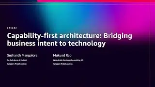 AWS re:Invent 2025 - Capability-first architecture: Bridging business intent to technology (ARC202)