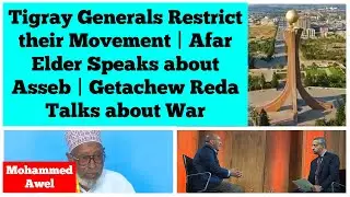 Tigray Generals Restrict their Movement | Afar Elder Speaks about Asseb | Getachew Talks about War