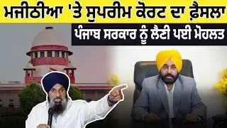 Majithia 'ਤੇ Supreme Court ਦਾ ਫ਼ੈਸਲਾ, ਪੰਜਾਬ ਸਰਕਾਰ ਨੂੰ ਲੈਣੀ ਪਈ ਮੋਹਲਤ