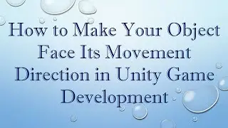 How to Make Your Object Face Its Movement Direction in Unity Game Development